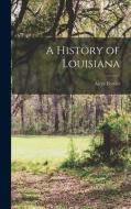 A History of Louisiana di Alcée Fortier edito da LEGARE STREET PR