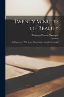 Twenty Minutes of Reality; an Experience, With Some Illuminating Letters Concerning It di Margaret Prescott Montague edito da LEGARE STREET PR