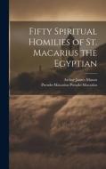 Fifty Spiritual Homilies of St. Macarius the Egyptian di Arthur James Mason, Pseudo-Macarius Pseudo-Macarius edito da LEGARE STREET PR