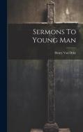 Sermons To Young Man di Henry Van Dyke edito da LEGARE STREET PR