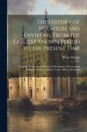 The History of Brighton and Environs, From the Earliest Known Period to the Present Time: Together With a Short Historical Description of Towns and Vi di Henry Martin edito da LEGARE STREET PR