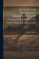 Lectures on Systematic Theology Pulpit Eloquence And the Pastoral Character di George Campbell edito da LEGARE STREET PR