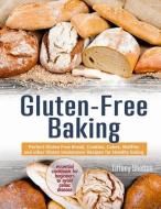 Gluten-Free Baking: Perfect Gluten Free Bread, Cookies, Cakes, Muffins and other Gluten Intolerance Recipes for Healthy  di Tiffany Shelton edito da INDEPENDENTLY PUBLISHED