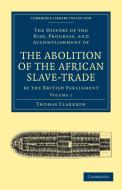 The History of the Abolition of the African Slave-Trade by the British Parliament - Volume 1 di Thomas Clarkson edito da Cambridge University Press