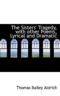 The Sisters' Tragedy, With Other Poems, Lyrical And Dramatic di Thomas Bailey Aldrich edito da Bibliolife