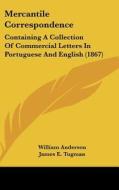 Mercantile Correspondence: Containing a Collection of Commercial Letters in Portuguese and English (1867) di William Anderson, James E. Tugman edito da Kessinger Publishing