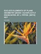 Euclid's Elements of Plane Geometry [Book 1-6] Explicitly Enunciated, by J. Pryde. [With] Key di Euclides edito da Rarebooksclub.com