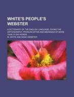 White's People's Webster; A Dictionary of the English Language, Giving the Orthography, Pronunciation and Meanings of More Than 37,000 Words di M. White edito da Rarebooksclub.com