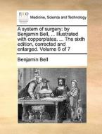 A System Of Surgery di Benjamin Bell edito da Gale Ecco, Print Editions