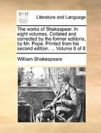 The Works Of Shakespear. In Eight Volumes. Collated And Corrected By The Former Editions, By Mr. Pope. Printed From His Second Edition. ... Volume 6 O di William Shakespeare edito da Gale Ecco, Print Editions