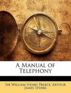 A Manual Of Telephony di William Henry Preece, Arthur James Stubbs edito da Bibliolife, Llc