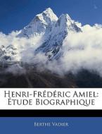Henri-frÃ¯Â¿Â½dÃ¯Â¿Â½ric Amiel: Ã¯Â¿Â½tude Biographique di Berthe Vadier edito da Nabu Press