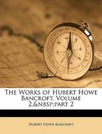 The Works Of Hubert Howe Bancroft, Volum di Hubert Howe Bancroft edito da Nabu Press