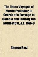 The Three Voyages Of Martin Frobisher, I di George Best edito da General Books