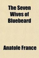 The Seven Wives Of Bluebeard di Anatole France edito da General Books