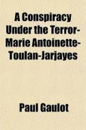 A Conspiracy Under The Terror-marie Anto di Paul Gaulot edito da General Books