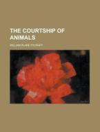 The Courtship Of Animals di Pycraft edito da Rarebooksclub.com