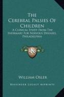 The Cerebral Palsies of Children: A Clinical Study from the Infirmary for Nervous Diseases, Philadelphia di William Osler edito da Kessinger Publishing
