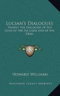 Lucian's Dialogues: Namely the Dialogues of the Gods of the Sea Gods and of the Dead: Zeus the Tragedian and the Ferry Boat edito da Kessinger Publishing