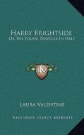 Harry Brightside: Or the Young Traveler in Italy di Laura Valentine edito da Kessinger Publishing