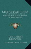Genetic Psychology: An Introduction to an Objective and Genetic View of Intelligence (1909) di Edwin Asbury Kirkpatrick edito da Kessinger Publishing
