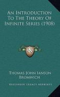 An Introduction to the Theory of Infinite Series (1908) di Thomas John Ianson Bromwich edito da Kessinger Publishing