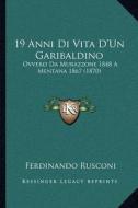 19 Anni Di Vita D'Un Garibaldino: Ovvero Da Murazzone 1848 a Mentana 1867 (1870) di Ferdinando Rusconi edito da Kessinger Publishing