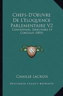 Chefs-D'Oeuvre de L'Eloquence Parlementaire V2: Convention, Directoire Et Consulat (1893) di Camille LaCroix edito da Kessinger Publishing