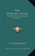 The Wonder Child: A Sequel to Flowers and Gardens di C. Jinarajadasa edito da Kessinger Publishing