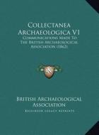 Collectanea Archaeologica V1: Communications Made to the British Archaeological Associatiocommunications Made to the British Archaeological Associat di British Archaeological Association edito da Kessinger Publishing