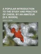 A Popular Introduction To The Study And Practice Of Chess, By An Amateur [s.s. Boden] di Samuel S Boden edito da Theclassics.us