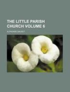 The Little Parish Church Volume 6 di Alphonse Daudet edito da Rarebooksclub.com