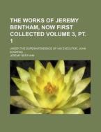 The Works of Jeremy Bentham, Now First Collected Volume 3, PT. 1; Under the Superintendence of His Executor, John Bowring ... di Jeremy Bentham edito da Rarebooksclub.com