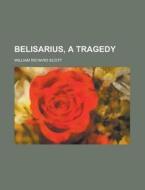 Belisarius, A Tragedy di United States Congress Senate, William Richard Scott edito da Rarebooksclub.com