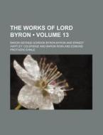 The Works Of Lord Byron (volume 13 ) di Baron George Gordon Byron Byron edito da General Books Llc