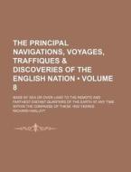 The Principal Navigations, Voyages, Traffiques & Discoveries Of The English Nation (volume 8 ); Made By Sea Or Over-land To The Remote And Farthest Di di Richard Hakluyt edito da General Books Llc