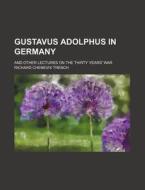 Gustavus Adolphus In Germany; And Other Lectures On The Thirty Years' War di Richard Chenevix Trench edito da General Books Llc