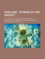 Oakland, "Athens of the Pacific"; Also, Facts and Figures of Alameda County di Oakland Board of Trade edito da Rarebooksclub.com