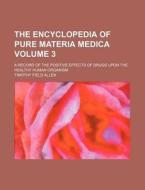 The Encyclopedia of Pure Materia Medica Volume 3; A Record of the Positive Effects of Drugs Upon the Healthy Human Organism di Timothy Field Allen edito da Rarebooksclub.com