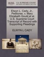 Elwyn L. Cady, Jr., Petitioner, V. Mary Elizabeth Gould Et Al. U.s. Supreme Court Transcript Of Record With Supporting Pleadings di Elwyn L Cady edito da Gale, U.s. Supreme Court Records