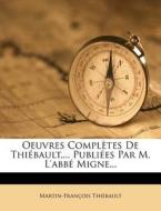 Oeuvres Completes De Thiebault,... Publiees Par M. L'abbe Migne... di Martin-francois Thiebault edito da Nabu Press
