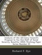 Analysis Of The Advisory Council\'s Proposal To Tax One-half Of Social Security Benefits di Richard F Dye edito da Bibliogov