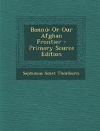 Bannu: Or Our Afghan Frontier - Primary Source Edition di Septimus Smet Thorburn edito da Nabu Press