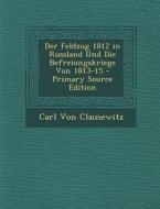 Der Feldzug 1812 in Russland Und Die Befreiungskriege Von 1813-15 - Primary Source Edition di Carl Von Clausewitz edito da Nabu Press