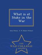 What Is at Stake in the War - War College Series di Seton-Watson R. W. (Robert William) edito da WAR COLLEGE SERIES