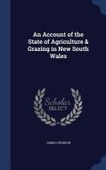 An Account Of The State Of Agriculture & Grazing In New South Wales di James Atkinson edito da Sagwan Press