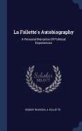 La Follette's Autobiography: A Personal Narrative Of Political Experiences edito da Sagwan Press