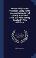 Review Of Lysander Spooner's Essay On The Unconstitutionality Of Slavery. Reprinted From The Anti-slavery Standard, With Additions di Wendell Phillips edito da Sagwan Press