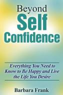 Beyond Self Confidence di Barbara Frank edito da Lulu.com