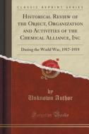 Historical Review Of The Object, Organization And Activities Of The Chemical Alliance, Inc di Unknown Author edito da Forgotten Books